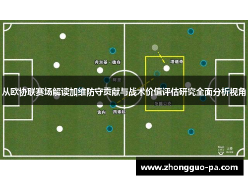 从欧协联赛场解读加维防守贡献与战术价值评估研究全面分析视角 从欧协联赛场解读加维防守贡献与战术价值评估研究全面分析视角