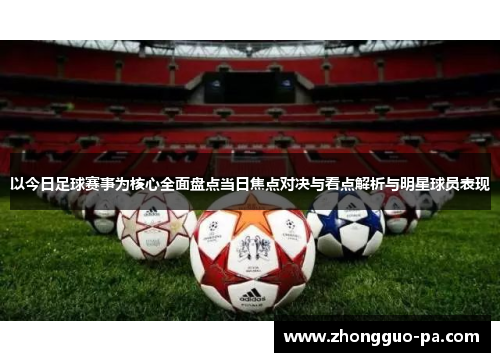 以今日足球赛事为核心全面盘点当日焦点对决与看点解析与明星球员表现 以今日足球赛事为核心全面盘点当日焦点对决与看点解析与明星球员表现