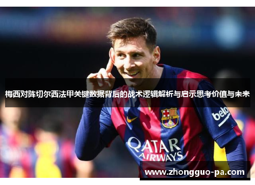 梅西对阵切尔西法甲关键数据背后的战术逻辑解析与启示思考价值与未来 梅西对阵切尔西法甲关键数据背后的战术逻辑解析与启示思考价值与未来