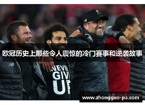欧冠历史上那些令人震惊的冷门赛事和逆袭故事 欧冠历史上那些令人震惊的冷门赛事和逆袭故事