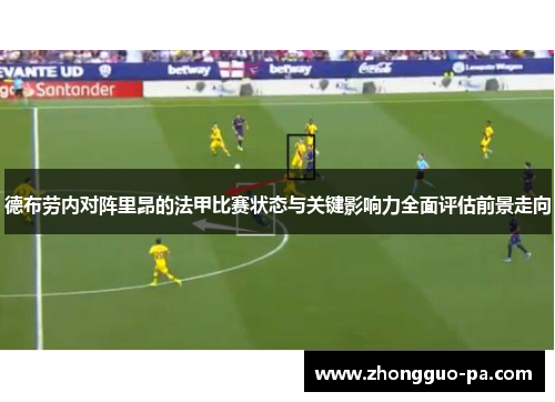 德布劳内对阵里昂的法甲比赛状态与关键影响力全面评估前景走向 德布劳内对阵里昂的法甲比赛状态与关键影响力全面评估前景走向