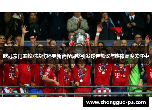 欧冠豪门巅峰对决伤停更新赛程调整引发球迷热议与媒体高度关注中 欧冠豪门巅峰对决伤停更新赛程调整引发球迷热议与媒体高度关注中