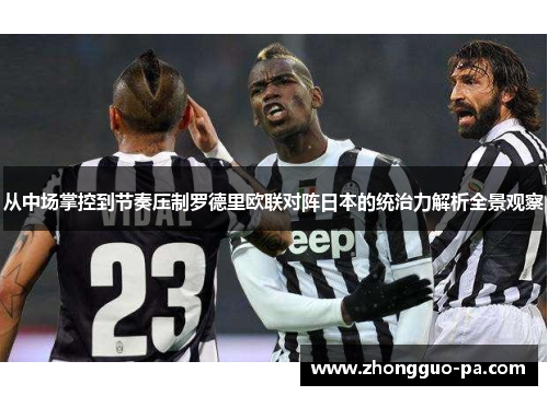 从中场掌控到节奏压制罗德里欧联对阵日本的统治力解析全景观察 从中场掌控到节奏压制罗德里欧联对阵日本的统治力解析全景观察