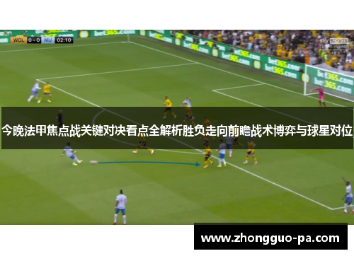 今晚法甲焦点战关键对决看点全解析胜负走向前瞻战术博弈与球星对位 今晚法甲焦点战关键对决看点全解析胜负走向前瞻战术博弈与球星对位