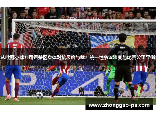 从欧冠点球判罚看禁区身体对抗尺度与裁判统一性争议演变与比赛公平平衡 从欧冠点球判罚看禁区身体对抗尺度与裁判统一性争议演变与比赛公平平衡