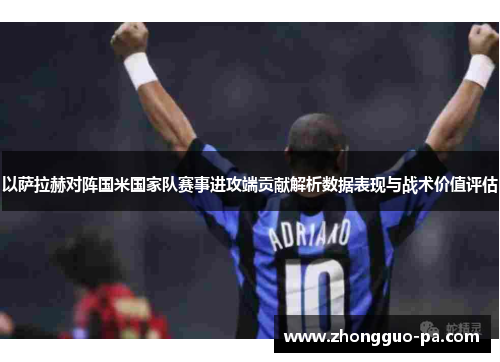 以萨拉赫对阵国米国家队赛事进攻端贡献解析数据表现与战术价值评估 以萨拉赫对阵国米国家队赛事进攻端贡献解析数据表现与战术价值评估