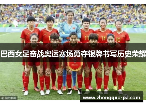巴西女足奋战奥运赛场勇夺银牌书写历史荣耀 巴西女足奋战奥运赛场勇夺银牌书写历史荣耀