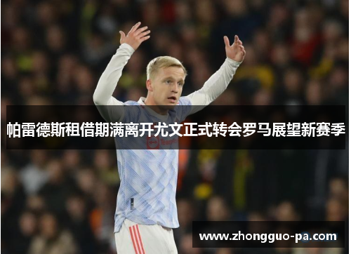 帕雷德斯租借期满离开尤文正式转会罗马展望新赛季