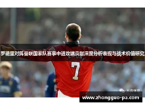 罗德里对阵曼联国家队赛事中进攻端贡献深度分析表现与战术价值研究