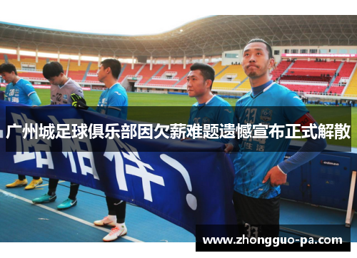 广州城足球俱乐部因欠薪难题遗憾宣布正式解散