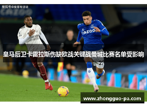 皇马后卫卡雷拉斯伤缺欧战关键战曼城比赛名单受影响