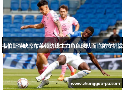 韦伯斯特缺席布莱顿防线主力角色球队面临防守挑战