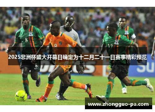 2025非洲杯盛大开幕日确定为十二月二十一日赛事精彩预览