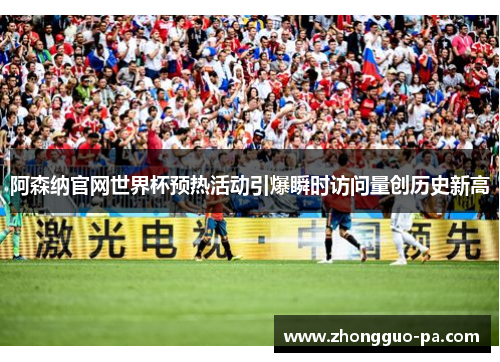 阿森纳官网世界杯预热活动引爆瞬时访问量创历史新高
